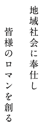 地域社会に奉仕し 皆様のロマンを創る